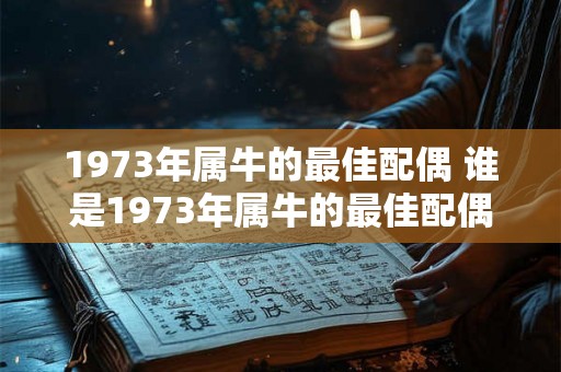 1973年属牛的最佳配偶 谁是1973年属牛的最佳配偶