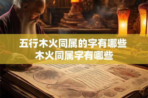 五行木火同属的字有哪些 木火同属字有哪些