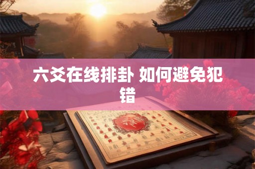 六爻在线排卦 如何避免犯错