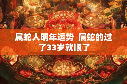 属蛇人明年运势  属蛇的过了33岁就顺了