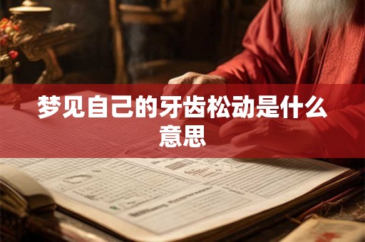 梦见自己的牙齿松动是什么意思