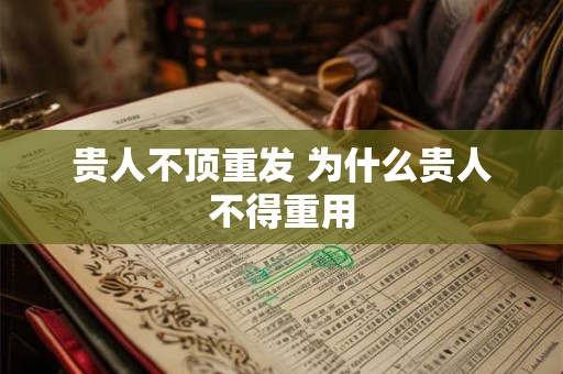 贵人不顶重发 为什么贵人不得重用
