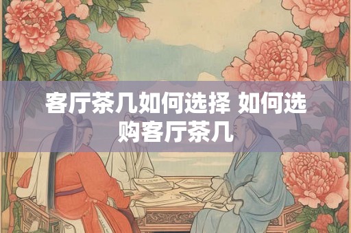客厅茶几如何选择 如何选购客厅茶几