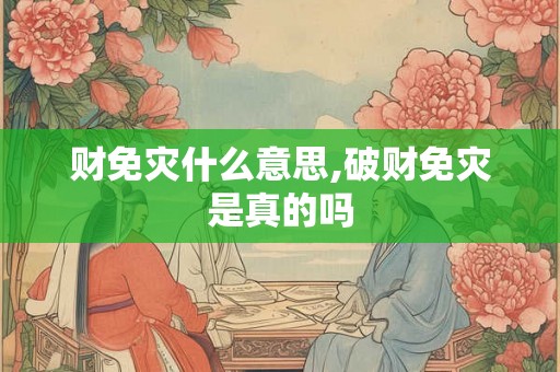财免灾什么意思,破财免灾是真的吗