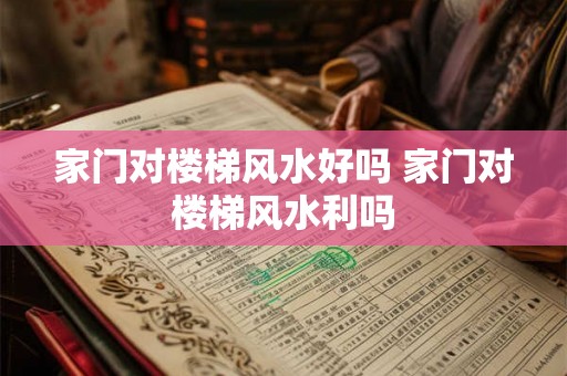 家门对楼梯风水好吗 家门对楼梯风水利吗 家门对楼梯风水好吗 家门对楼梯风水利吗