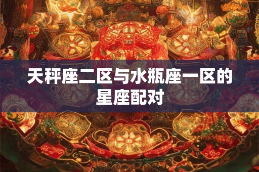 天秤座二区与水瓶座一区的星座配对