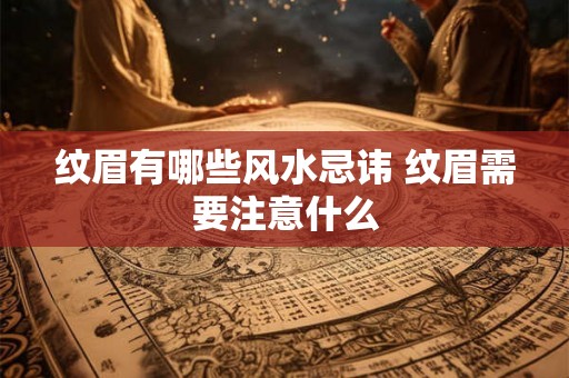 纹眉有哪些风水忌讳 纹眉需要注意什么
