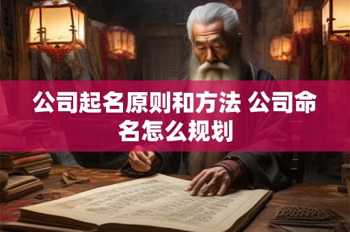 公司起名原则和方法 公司命名怎么规划