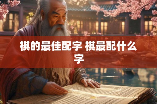 祺的最佳配字 祺最配什么字