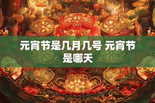 元宵节是几月几号 元宵节是哪天