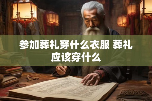 参加葬礼穿什么衣服 葬礼应该穿什么