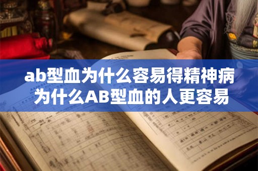 ab型血为什么容易得精神病 为什么AB型血的人更容易患精神疾病