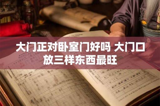 大门正对卧室门好吗 大门口放三样东西最旺
