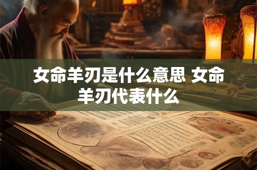 女命羊刃是什么意思 女命羊刃代表什么