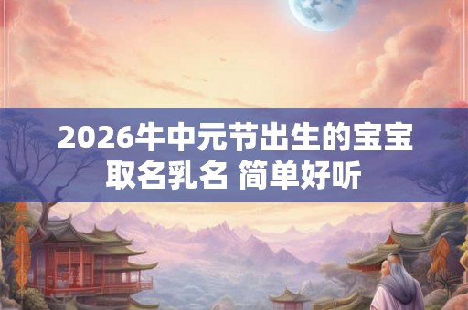 2026牛中元节出生的宝宝取名乳名 简单好听