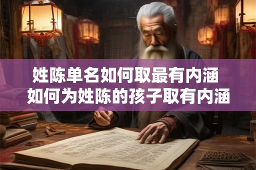 姓陈单名如何取最有内涵 如何为姓陈的孩子取有内涵的名字