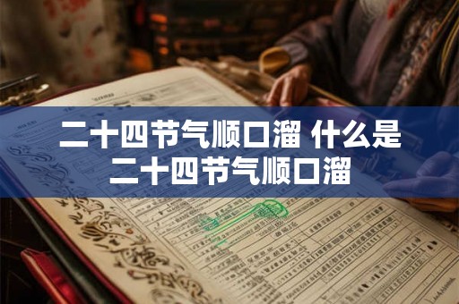 二十四节气顺口溜 什么是二十四节气顺口溜