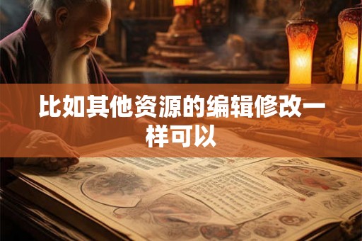 比如其他资源的编辑修改一样可以 比如其他资源的编辑修改一样可以