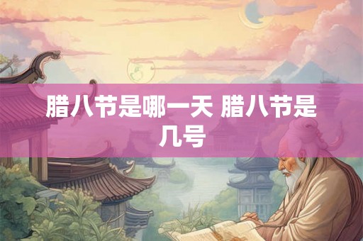 腊八节是哪一天 腊八节是几号
