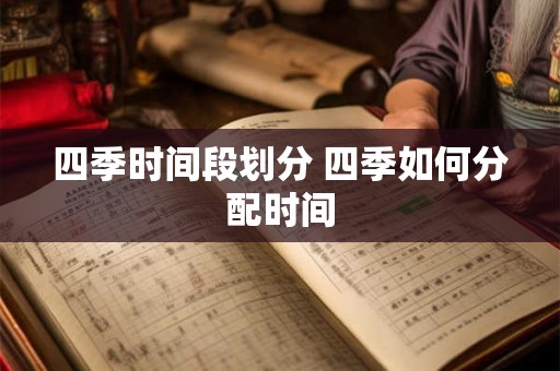 四季时间段划分 四季如何分配时间