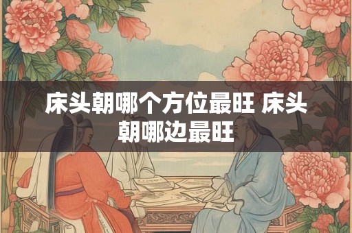 床头朝哪个方位最旺 床头朝哪边最旺