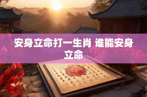 安身立命打一生肖 谁能安身立命