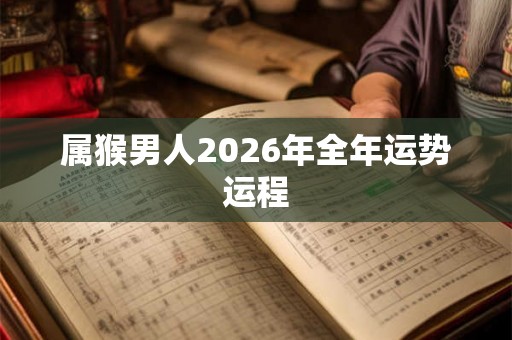 属猴男人2026年全年运势运程
