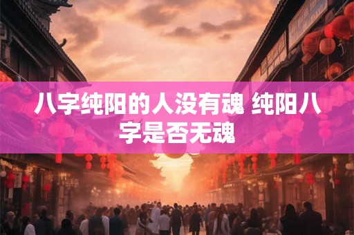 八字纯阳的人没有魂 纯阳八字是否无魂