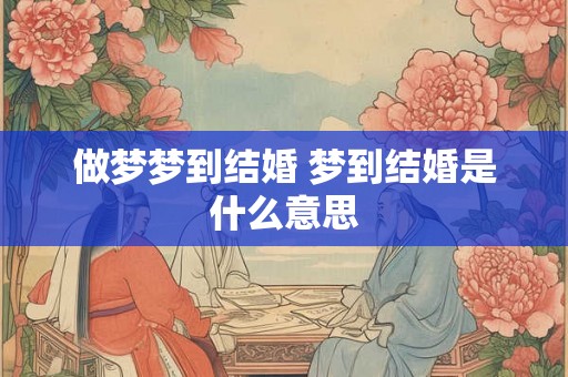 做梦梦到结婚 梦到结婚是什么意思