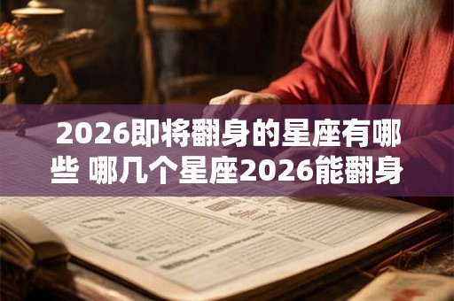 2026即将翻身的星座有哪些 哪几个星座2026能翻身