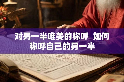 对另一半唯美的称呼  如何称呼自己的另一半
