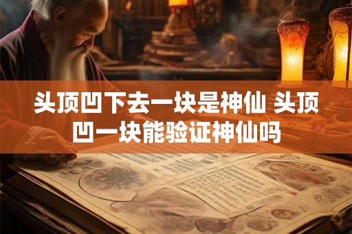 头顶凹下去一块是神仙 头顶凹一块能验证神仙吗