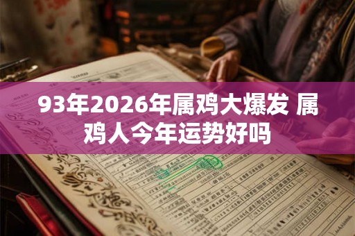 93年2026年属鸡大爆发 属鸡人今年运势好吗