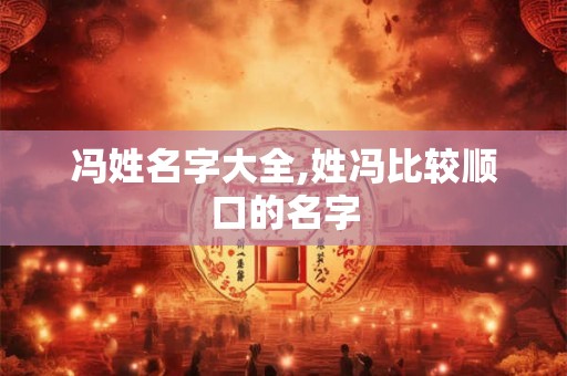 冯姓名字大全,姓冯比较顺口的名字 冯姓名字大全,姓冯比较顺口的名字