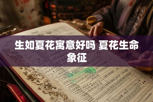 生如夏花寓意好吗 夏花生命象征