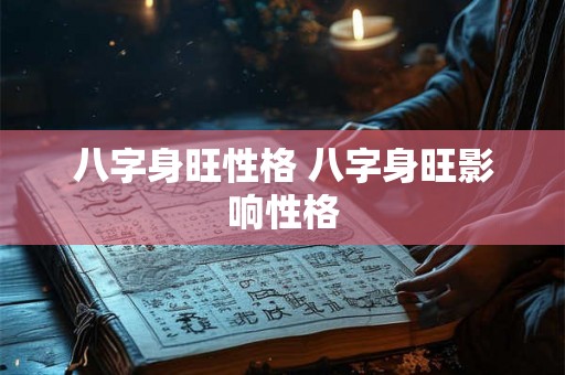 八字身旺性格 八字身旺影响性格 八字身旺性格 八字身旺影响性格