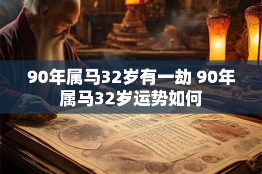 90年属马32岁有一劫 90年属马32岁运势如何