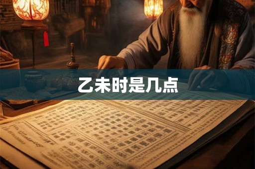 乙未时是几点