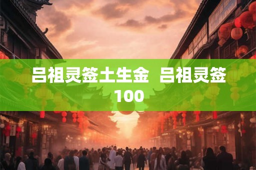 吕祖灵签土生金  吕祖灵签100