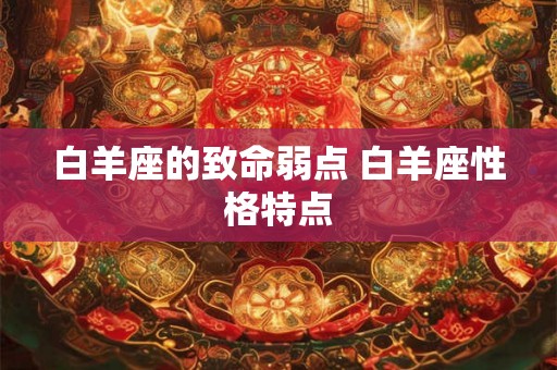 白羊座的致命弱点 白羊座性格特点
