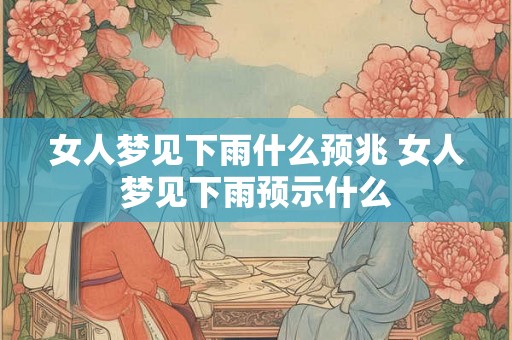 女人梦见下雨什么预兆 女人梦见下雨预示什么