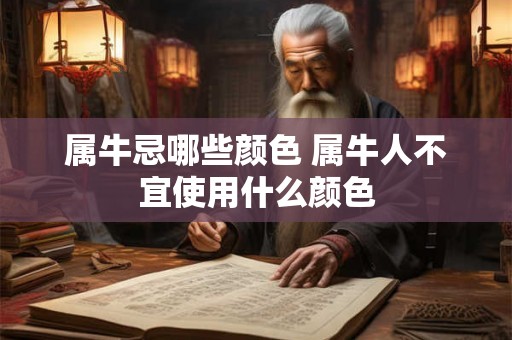属牛忌哪些颜色 属牛人不宜使用什么颜色 属牛忌哪些颜色 属牛人不宜使用什么颜色