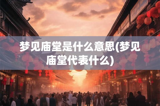梦见庙堂是什么意思(梦见庙堂代表什么) 梦见庙堂是什么意思(梦见庙堂代表什么)