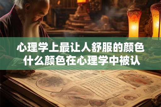 心理学上最让人舒服的颜色 什么颜色在心理学中被认为是最能让人感到舒适的