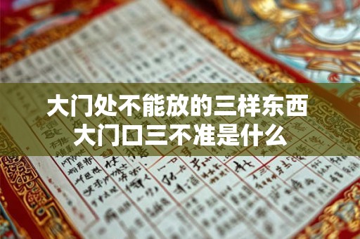 大门处不能放的三样东西 大门口三不准是什么