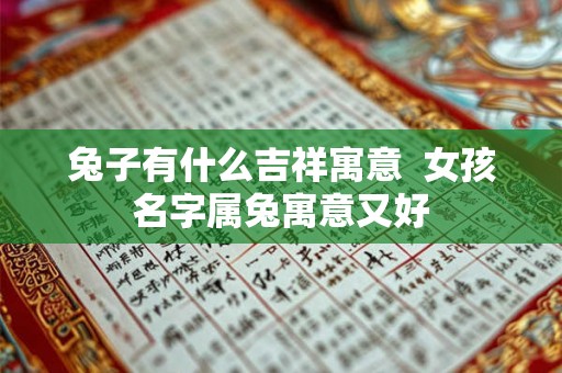 兔子有什么吉祥寓意  女孩名字属兔寓意又好
