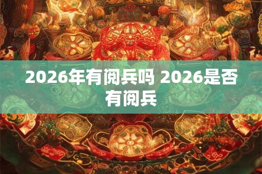 2026年有阅兵吗 2026是否有阅兵 2026年有阅兵吗 2026是否有阅兵