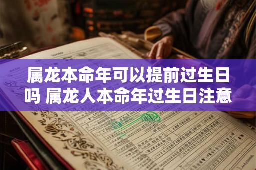 属龙本命年可以提前过生日吗 属龙人本命年过生日注意事项