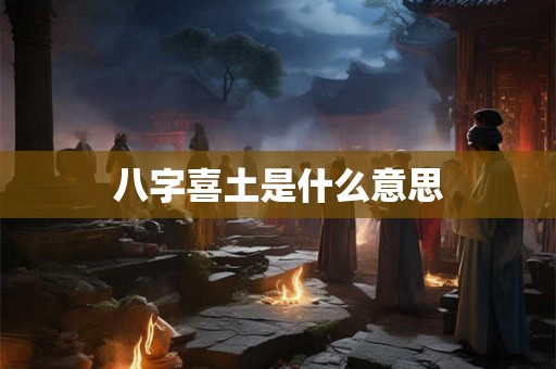 八字喜土是什么意思