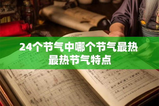 24个节气中哪个节气最热 最热节气特点 24个节气中哪个节气最热 最热节气特点